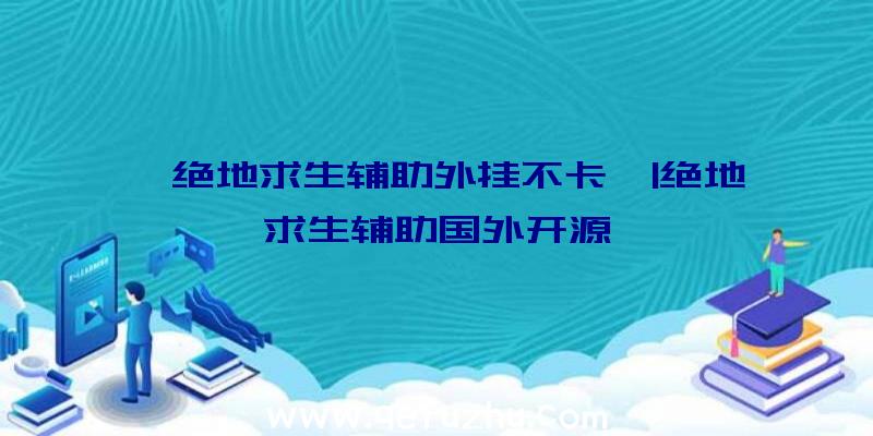 「绝地求生辅助外挂不卡」|绝地求生辅助国外开源